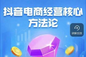 抖音电商经营核心方法论,18节课教你玩转直播带货,巨量学精品课