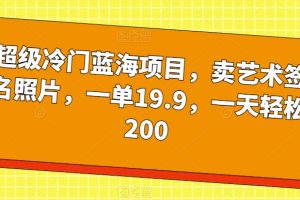 超级冷门蓝海项目，卖艺术签名照片，一单19.9，一天轻松200