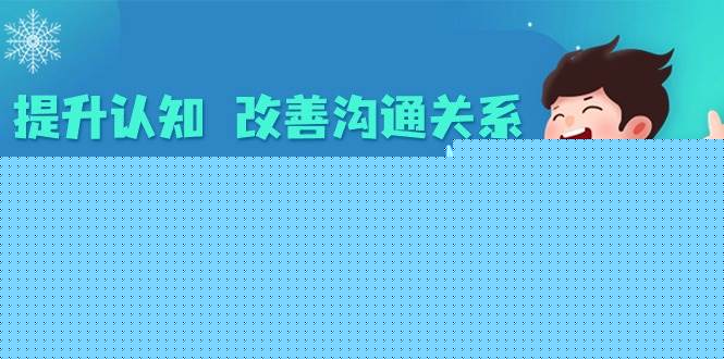 （8838期）提升认知 改善沟通关系，一终生成长的行动指南  52个实用方法+21节课