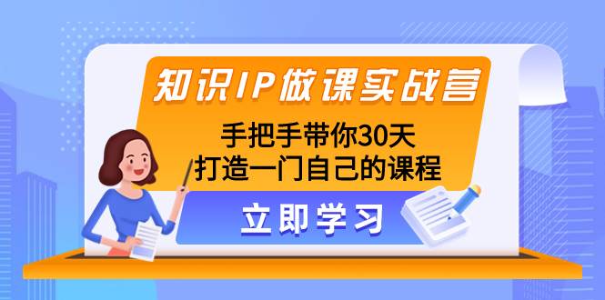 （8034期）知识IP做课实战营，手把手带你30天打造一门自己的课程