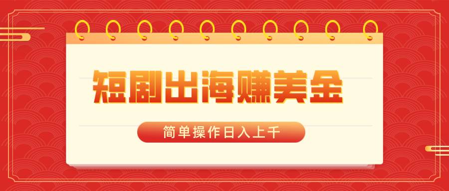 （8794期）短剧出海赚美金，简单操作日入上千