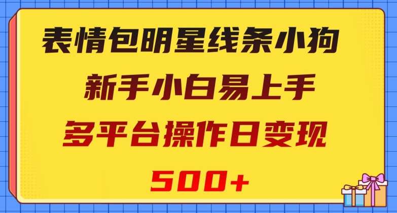 表情包明星线条小狗，新手小白易上手，多平台操作日变现500+【揭秘】