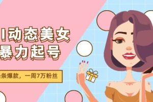 （11705期）AI动态美女暴力起号2.0，新赛道原创作品，条条爆款，一周7万粉丝