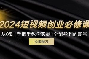 (11846期)2024短视频创业必修课,从0到1手把手教你实操1个能盈利的账号 (32节)