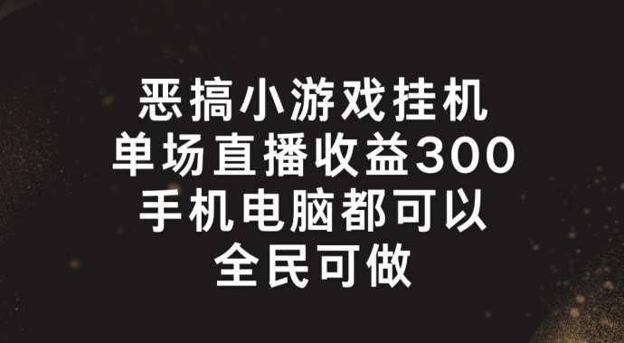 恶搞小游戏挂机，单场直播300+，全民可操作【揭秘】插图