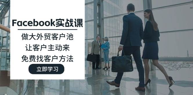 （11913期）Facebook实战课：做大外贸客户池，让客户主动来，免费找客户方法插图