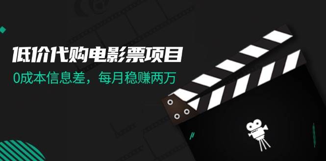 （11950期）低价代购电影票项目，0成本信息差，每月稳赚两万！插图