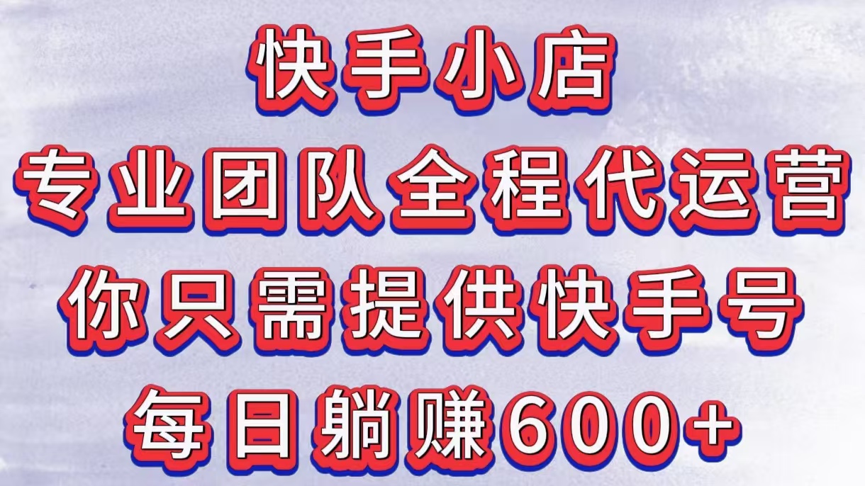 快手小店，专业团队全程代运营，你只需提供快手号，每日躺赚600+插图