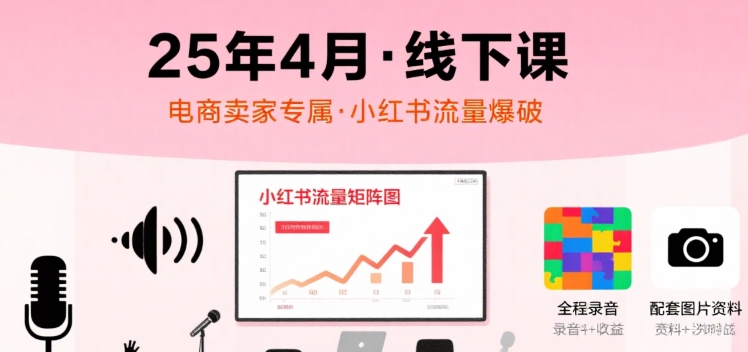 小红书25年4月线下课程,电商卖家小红书流量课,录音+图片插图 小红书25年4月线下课程,电商卖家小红书流量课,录音+图片插图