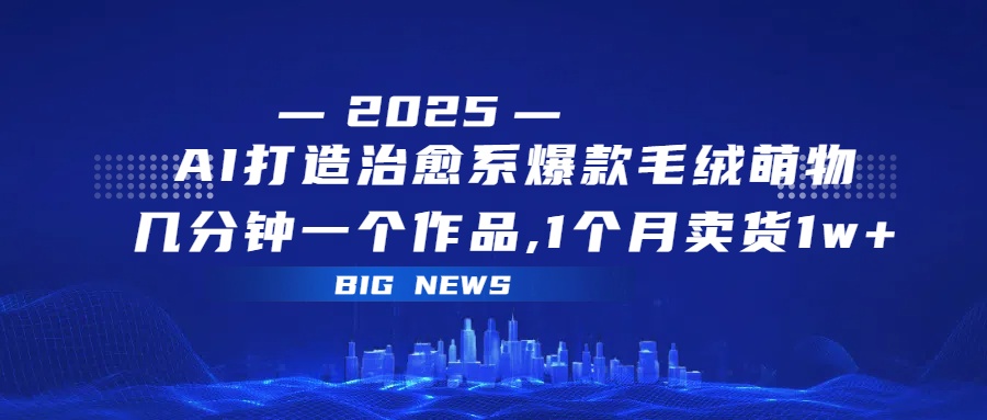 AI打造治愈系爆款毛绒萌物,几分钟一个作品,1 个月卖货 1w+插图 AI打造治愈系爆款毛绒萌物,几分钟一个作品,1 个月卖货 1w+插图