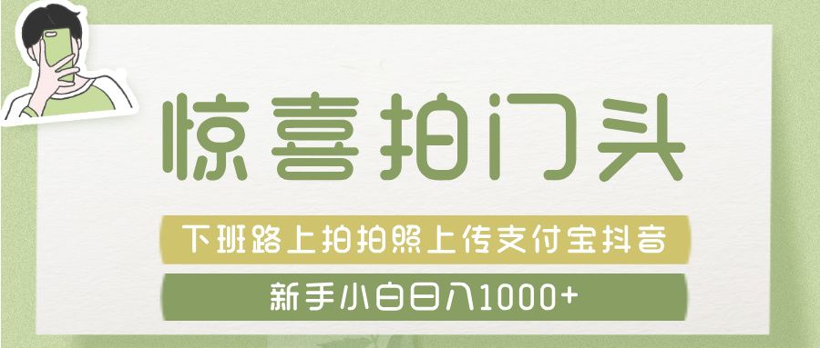 惊喜拍 门头 ， 下班路上拍拍照片， 上 传 到 支付宝和抖音新手日入 1000+