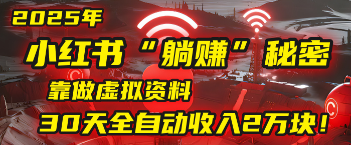 2025年，小红书的“躺赚”秘密被我扒出来了，靠做虚拟资料，30天全自动收入2万块！
