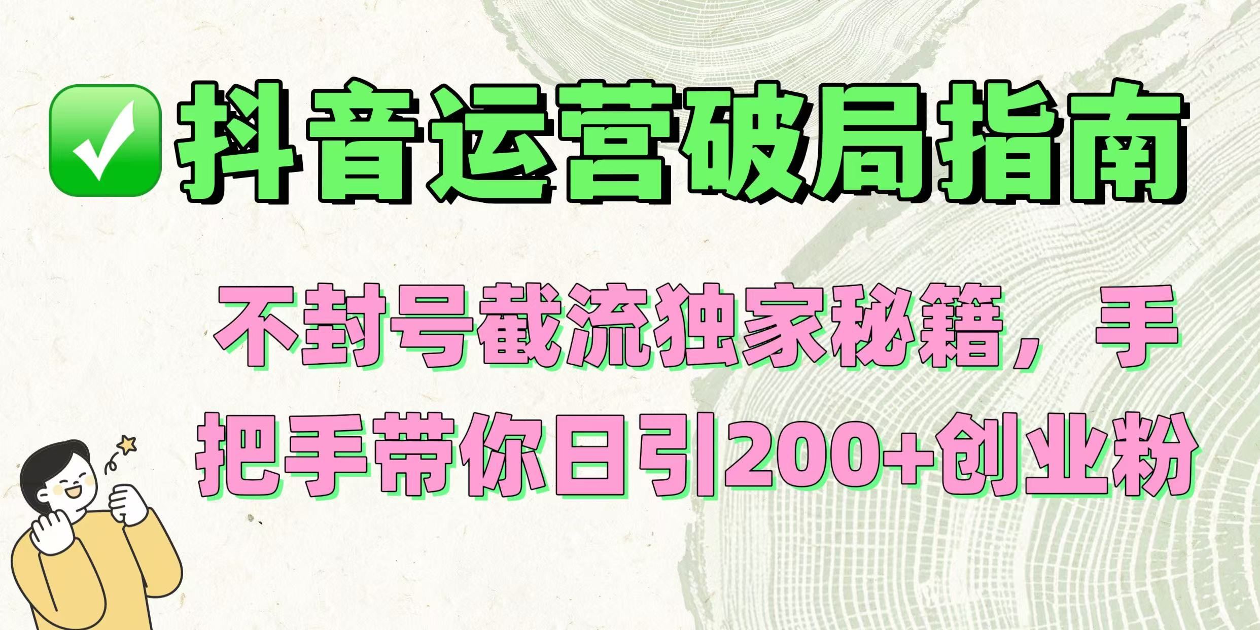 抖音运营破局指南！不封号截流独家秘籍，手把手带你日引200+创业粉插图