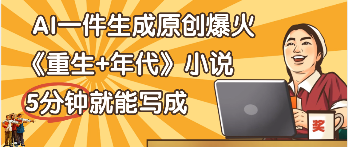 天呐！现在爆火的《重生+年代》类型的小说，现在用这个AI软件就可以一键生成原创小说了