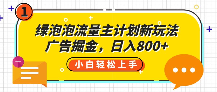 绿泡泡流量主计划新玩法，广告掘金，日入800+