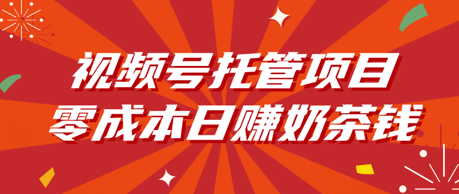 视频号托管项目，零成本日赚奶茶钱