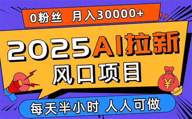 （15984期）2025AI拉新风口项目，0粉0基础月入30000+新手小白轻松学会