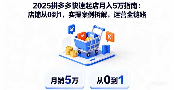 （16199期）2025拼多多快速起店月入5万指南：店铺从0到1，实操案例拆解，运营全链路