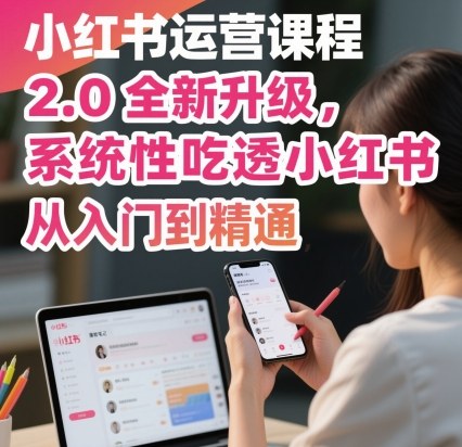 小红书运营课程2.0全新升级,从入门到精通,系统性吃透小红书插图 小红书运营课程2.0全新升级,从入门到精通,系统性吃透小红书插图