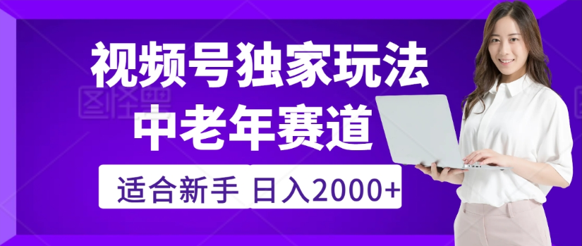 2025年视频号老年养生赛道惊现神技，零门槛搬运，日进斗金 2000+疯传独家秘籍！