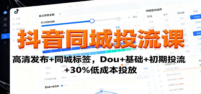 抖音同城投流课：高清发布+同城标签，Dou+基础+初期投流+30%低成本投放