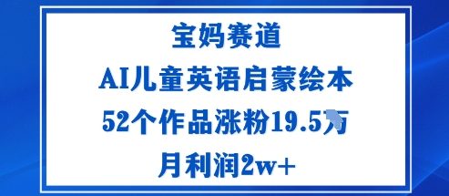 宝妈赛道：AI儿童英语启蒙绘本52个作品涨粉19.5W月利润2w+