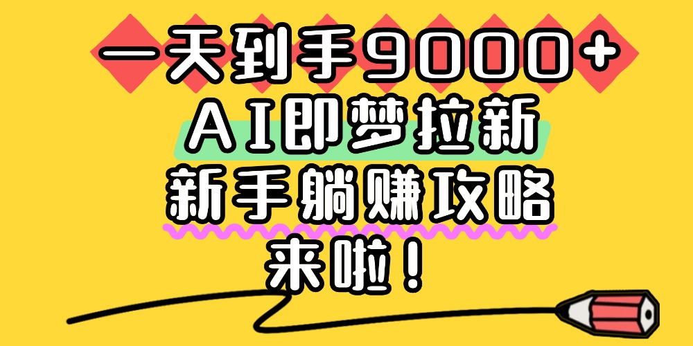 一天到手9000+，AI即梦拉新，新手躺赚攻略，来啦！