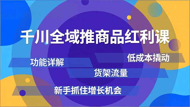 （16857期）千川全域推商品红利课，功能详解、低成本撬动、货架流量，新手抓住增长机会