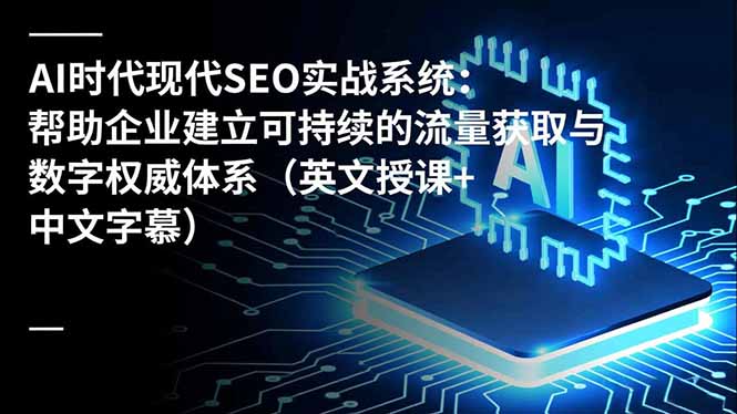 （16760期）AI时代现代SEO实战系统：帮助企业建立可持续的流量获取与数字权威体系（英文授课+中文字幕）