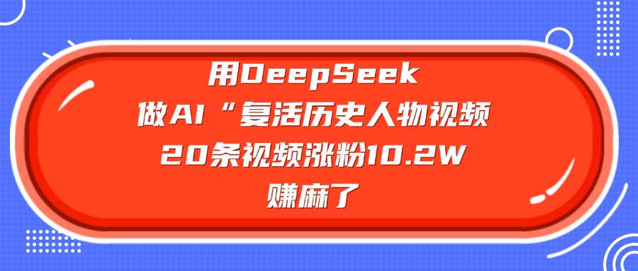 用DeepSeek做复活历史人物AI视频,20条视频涨粉10.2W,赚麻了