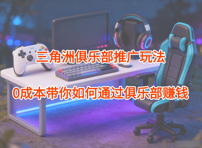 项目拆解：三角洲俱乐部推广玩法，0成本带你如何通过俱乐部賺钱插图