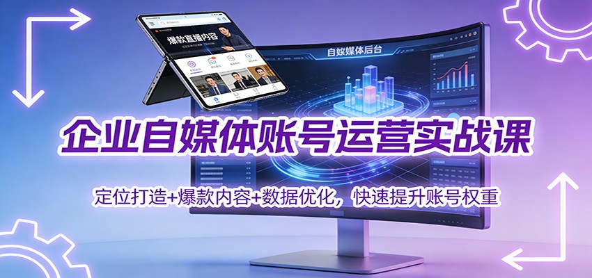企业自媒体账号运营实战课:定位打造+ 爆款内容+数据优化,快速提升账号权重