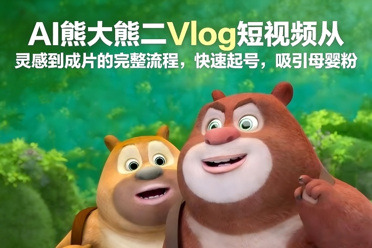AI熊大熊二Vlog短视频从灵感到成片的完整流程,快速起号,吸引母婴粉插图 AI熊大熊二Vlog短视频从灵感到成片的完整流程,快速起号,吸引母婴粉插图