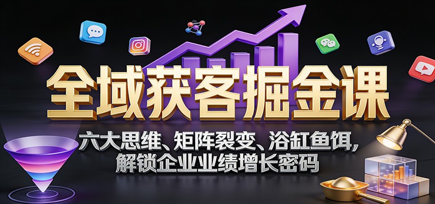 全域获客掘金课:六大思维、矩阵裂变、浴缸鱼饵,解锁企业业绩增长密码插图 全域获客掘金课:六大思维、矩阵裂变、浴缸鱼饵,解锁企业业绩增长密码插图
