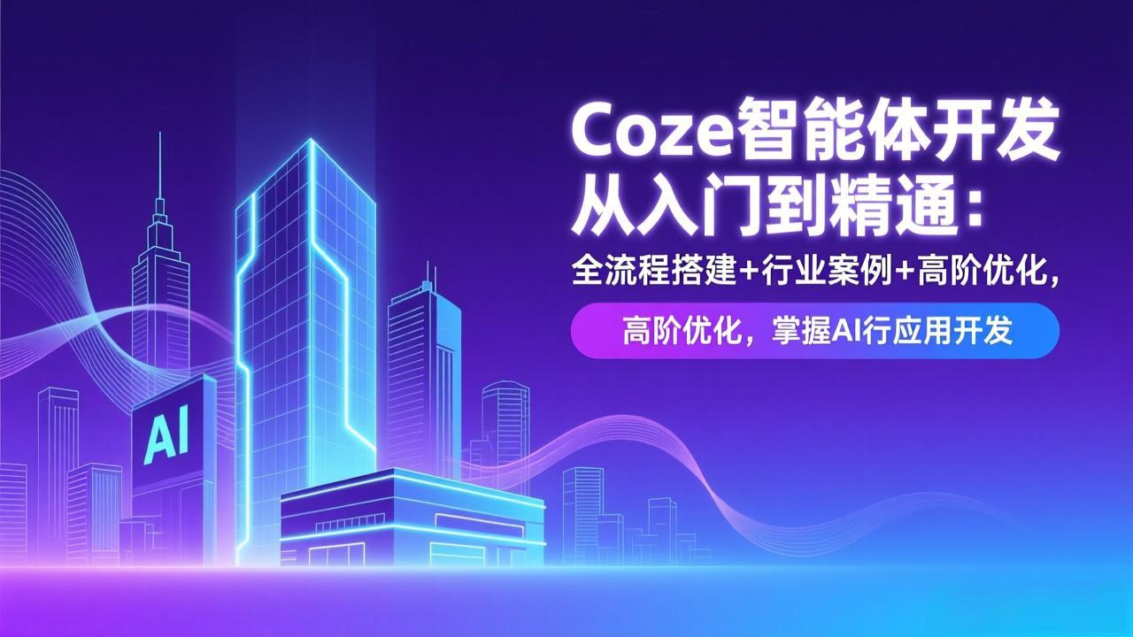 （17199期）Coze智能体开发从入门到精通：全流程搭建+行业案例+高阶优化，掌握AI应用开发