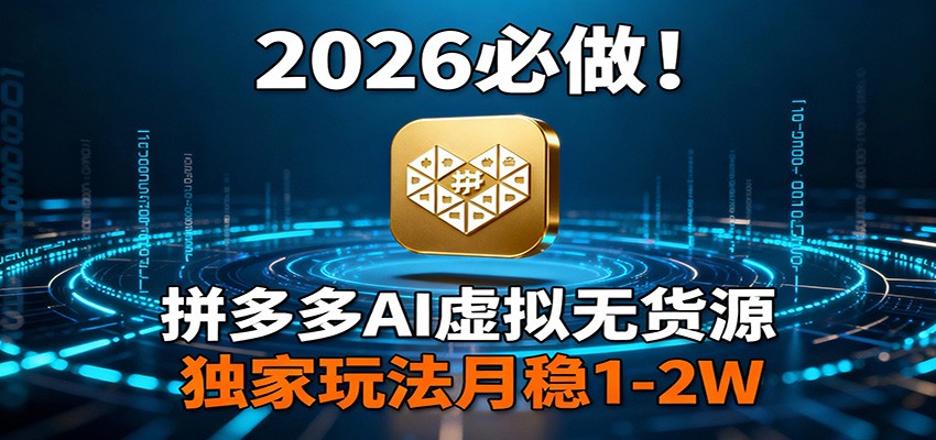2026 必做!拼多多 AI 虚拟无货源,独家玩法月稳 1-2W