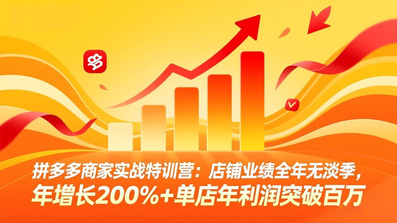 （17805期）拼多多商家实战特训营：店铺业绩全年无淡季，年增长200%+单店年利润突破百万(26年3月更新)