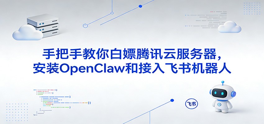 手把手教你白嫖腾讯云服务器，安装OpenClaw和接入飞书机器人