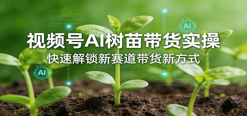 视频号AI树苗带货实操,快速解锁新赛道带货新方式