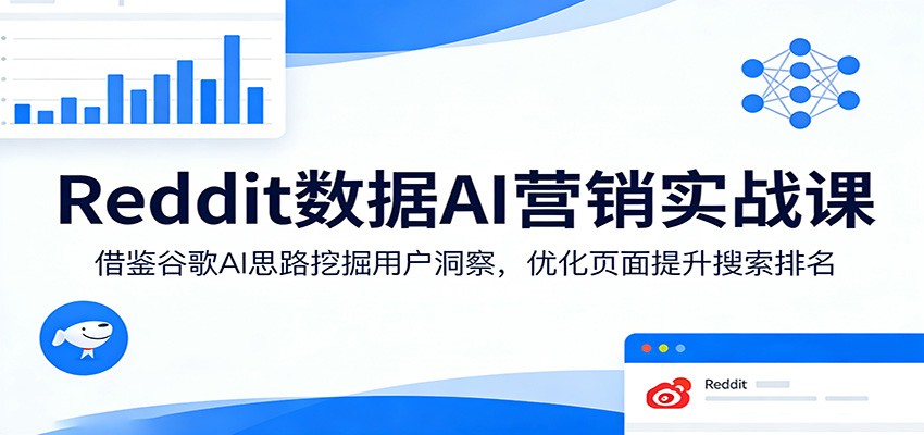 Reddit数据AI营销实战课:借鉴谷歌AI思路挖掘用户洞察,优化页面提升搜索排名