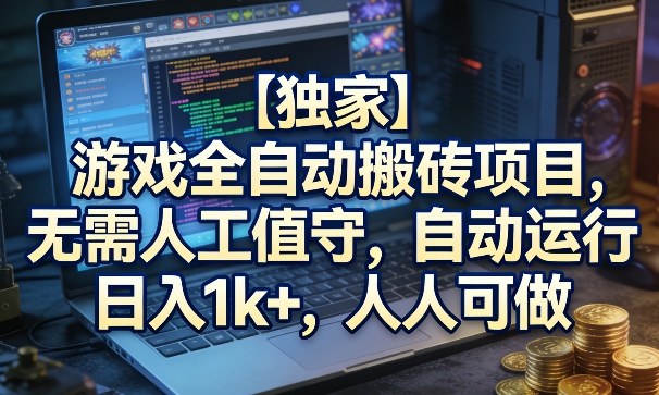 【独家】游戏全自动搬砖项目，无需人工值守，自动运行，日入1k+，人人可做【揭秘】插图
