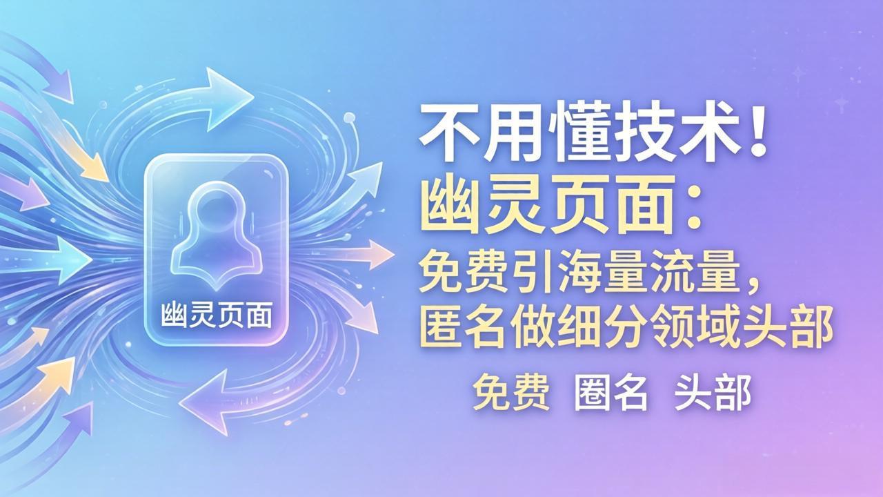 (18014期)不用懂技术!幽灵页面:免费引海量流量,匿名做细分领域头部