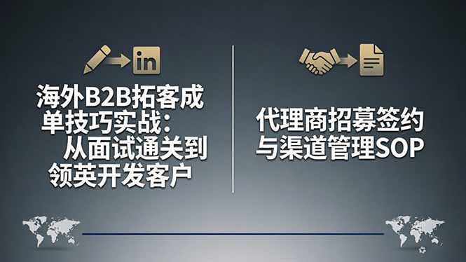 (17985期)海外B2B拓客成单技巧实战:从面试通关到领英开发客户,代理商招募签约与渠道管理SOP