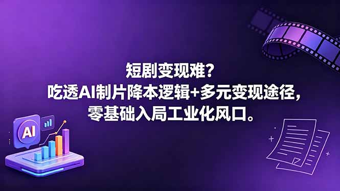 （18539期）短剧变现难？吃透AI制片降本逻辑+多元变现途径，零基础入局工业化风口
