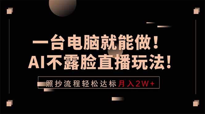 (18472期)一台电脑就能做!AI不露脸直播玩法,照抄流程轻松达标月入2W+