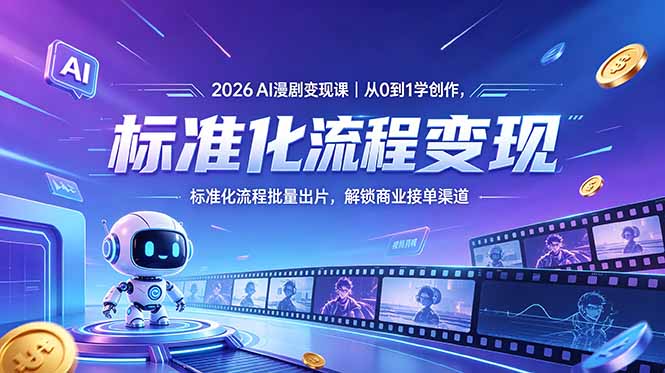 （18643期）2026AI漫剧变现课｜从0到1学创作，标准化流程批量出片，解锁商业接单渠道