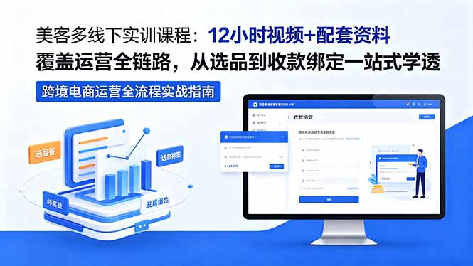 （18531期）美客多线下实训课程：12小时视频+配套资料覆盖运营全链路，从选品到收款绑定一站式学透