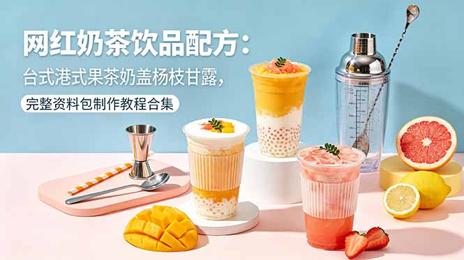 （18557期）网红奶茶饮品配方：台式港式果茶奶盖杨枝甘露，完整资料包制作教程合集