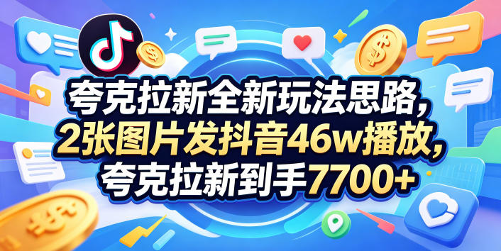 夸克拉新全新玩法思路,2张图片发抖音46w播放,夸克拉新到手7700+,3385字完整教程附上【付费文章】插图 夸克拉新全新玩法思路,2张图片发抖音46w播放,夸克拉新到手7700+,3385字完整教程附上【付费文章】插图