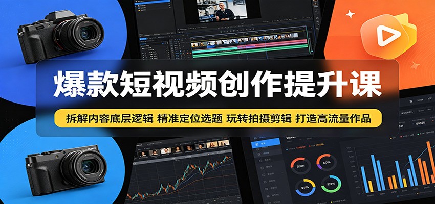 爆款短视频创作提升课:拆解内容底层逻辑,精准定位选题玩转拍摄剪辑打造高流量作品